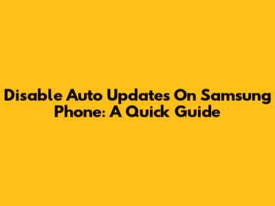 Disable Auto Updates On Samsung Phone: A Quick Guide