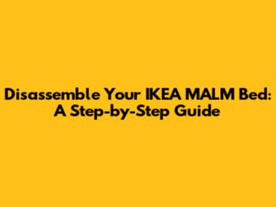 Disassemble Your IKEA MALM Bed: A Step-by-Step Guide