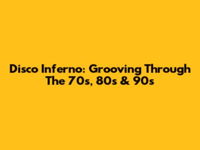 Disco Inferno: Grooving Through The 70s, 80s & 90s