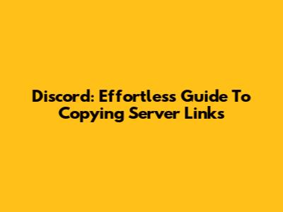 Discord: Effortless Guide To Copying Server Links