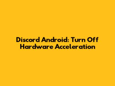 Discord Android: Turn Off Hardware Acceleration