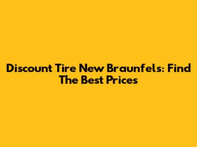 Discount Tire New Braunfels: Find The Best Prices