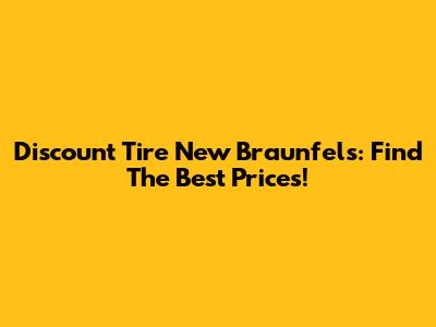 Discount Tire New Braunfels: Find The Best Prices!