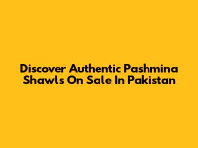 Discover Authentic Pashmina Shawls On Sale In Pakistan