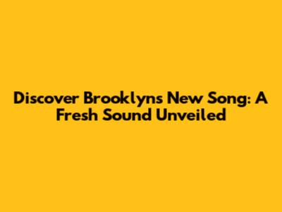 Discover Brooklyn's New Song: A Fresh Sound Unveiled