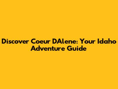Discover Coeur D'Alene: Your Idaho Adventure Guide