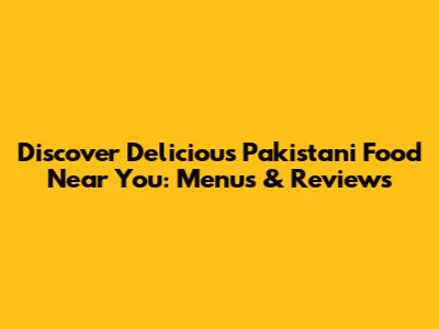 Discover Delicious Pakistani Food Near You: Menus & Reviews