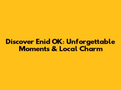 Discover Enid OK: Unforgettable Moments & Local Charm