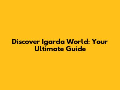 Discover Igarda World: Your Ultimate Guide