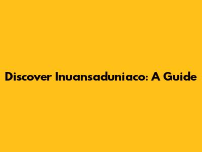 Discover Inuansaduniaco: A Guide
