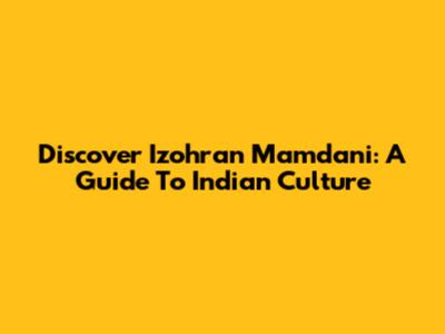 Discover Izohran Mamdani: A Guide To Indian Culture