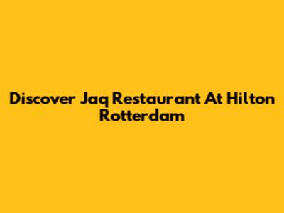 Discover Jaq Restaurant At Hilton Rotterdam