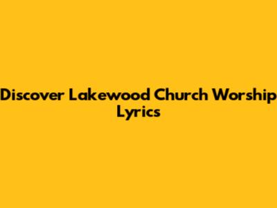 Discover Lakewood Church Worship Lyrics
