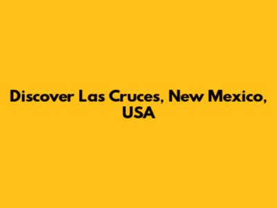 Discover Las Cruces, New Mexico, USA
