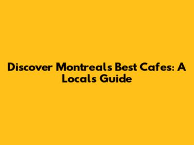 Discover Montreal's Best Cafes: A Local's Guide