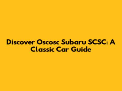 Discover Oscosc Subaru SCSC: A Classic Car Guide