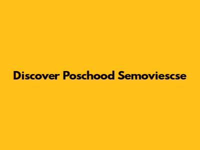 Discover Poschood Semoviescse