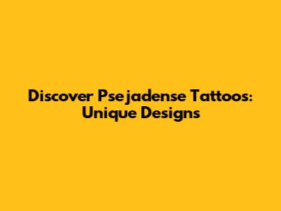Discover Psejadense Tattoos: Unique Designs