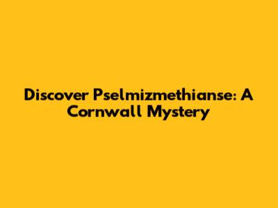 Discover Pselmizmethianse: A Cornwall Mystery