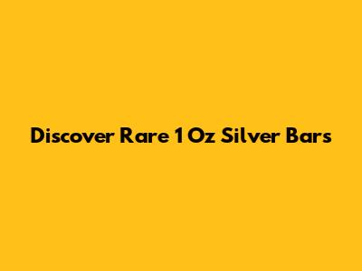 Discover Rare 1 Oz Silver Bars