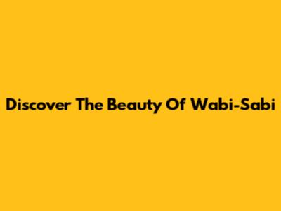 Discover The Beauty Of Wabi-Sabi