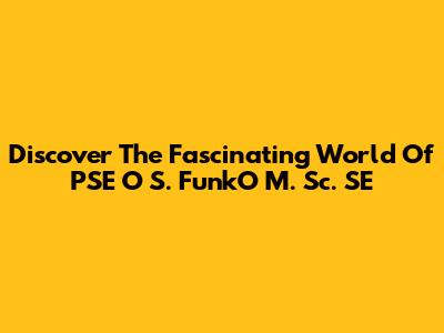 Discover The Fascinating World Of PSE "O" S. FunkO M. Sc. SE