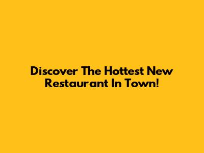 Discover The Hottest New Restaurant In Town!