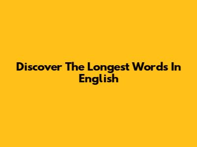 Discover The Longest Words In English