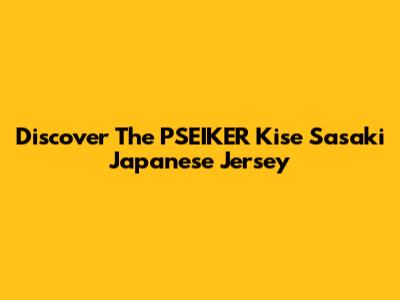 Discover The PSEIKER Kise Sasaki Japanese Jersey