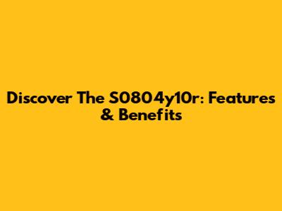 Discover The S0804y10r: Features & Benefits