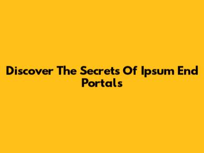 Discover The Secrets Of Ipsum End Portals