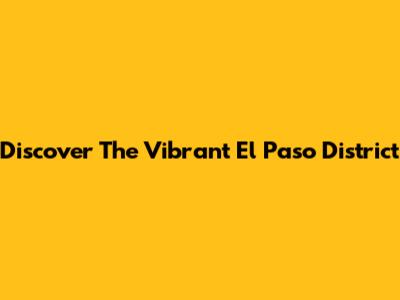 Discover The Vibrant El Paso District
