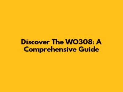 Discover The WO308: A Comprehensive Guide