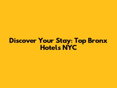 Discover Your Stay: Top Bronx Hotels NYC