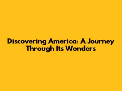 Discovering America: A Journey Through Its Wonders