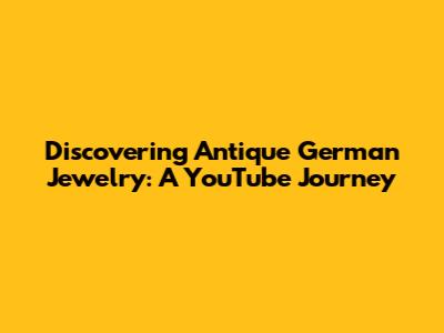 Discovering Antique German Jewelry: A YouTube Journey
