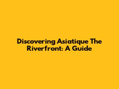 Discovering Asiatique The Riverfront: A Guide
