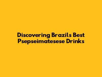 Discovering Brazil's Best Psepseimatesese Drinks