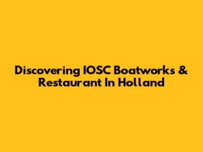 Discovering IOSC Boatworks & Restaurant In Holland