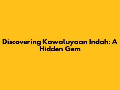 Discovering Kawaluyaan Indah: A Hidden Gem