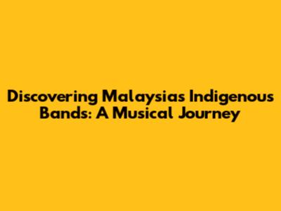 Discovering Malaysia's Indigenous Bands: A Musical Journey