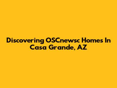 Discovering OSCnewsc Homes In Casa Grande, AZ