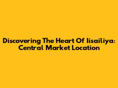 Discovering The Heart Of Iisailiya: Central Market Location