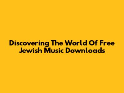 Discovering The World Of Free Jewish Music Downloads