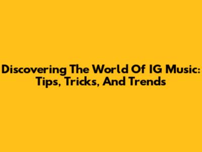 Discovering The World Of IG Music: Tips, Tricks, And Trends