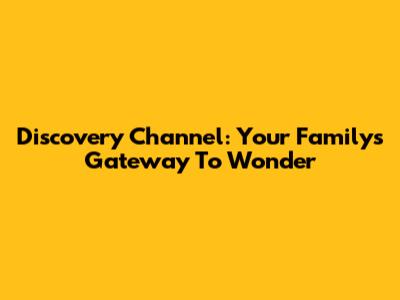 Discovery Channel: Your Family's Gateway To Wonder