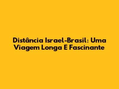Distância Israel-Brasil: Uma Viagem Longa E Fascinante