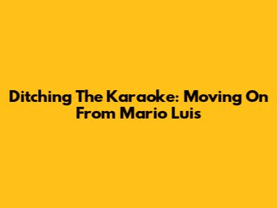 Ditching The Karaoke: Moving On From Mario Luis