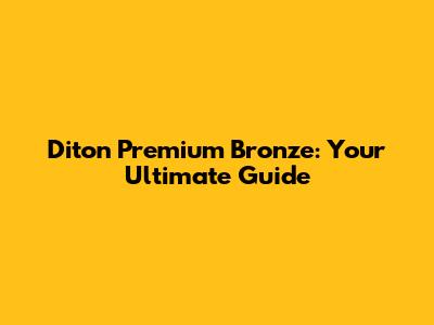 Diton Premium Bronze: Your Ultimate Guide