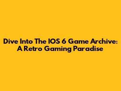 Dive Into The IOS 6 Game Archive: A Retro Gaming Paradise
